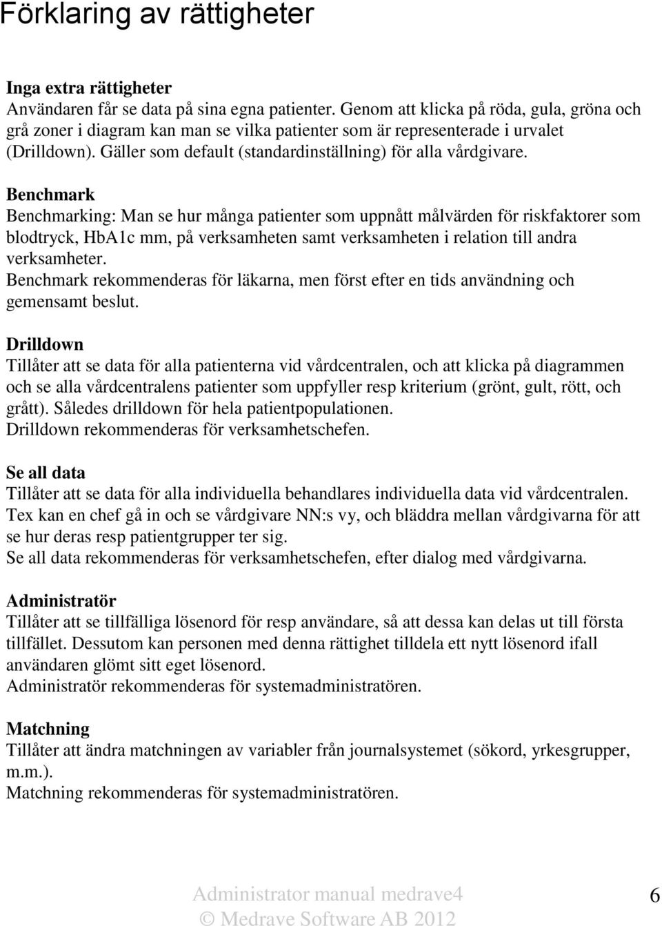 Benchmark Benchmarking: Man se hur många patienter som uppnått målvärden för riskfaktorer som blodtryck, HbA1c mm, på verksamheten samt verksamheten i relation till andra verksamheter.