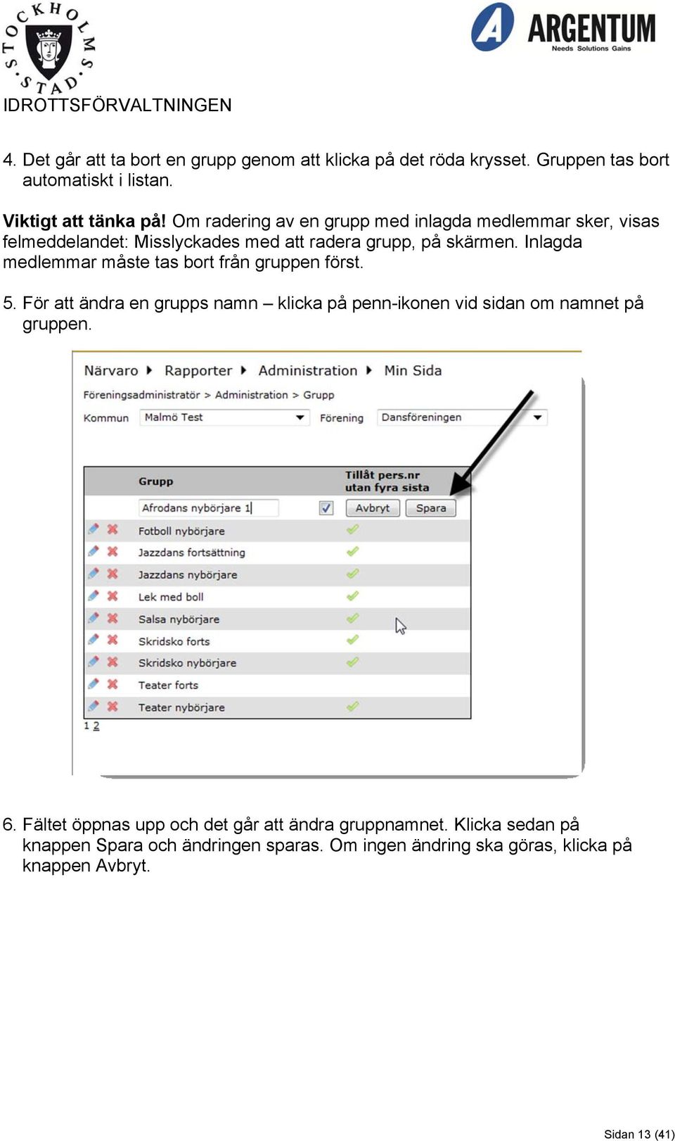 Inlagda medlemmar måste tas bort från gruppen först. 5. För att ändra en grupps namn klicka på penn-ikonen vid sidan om namnet på gruppen. 6.