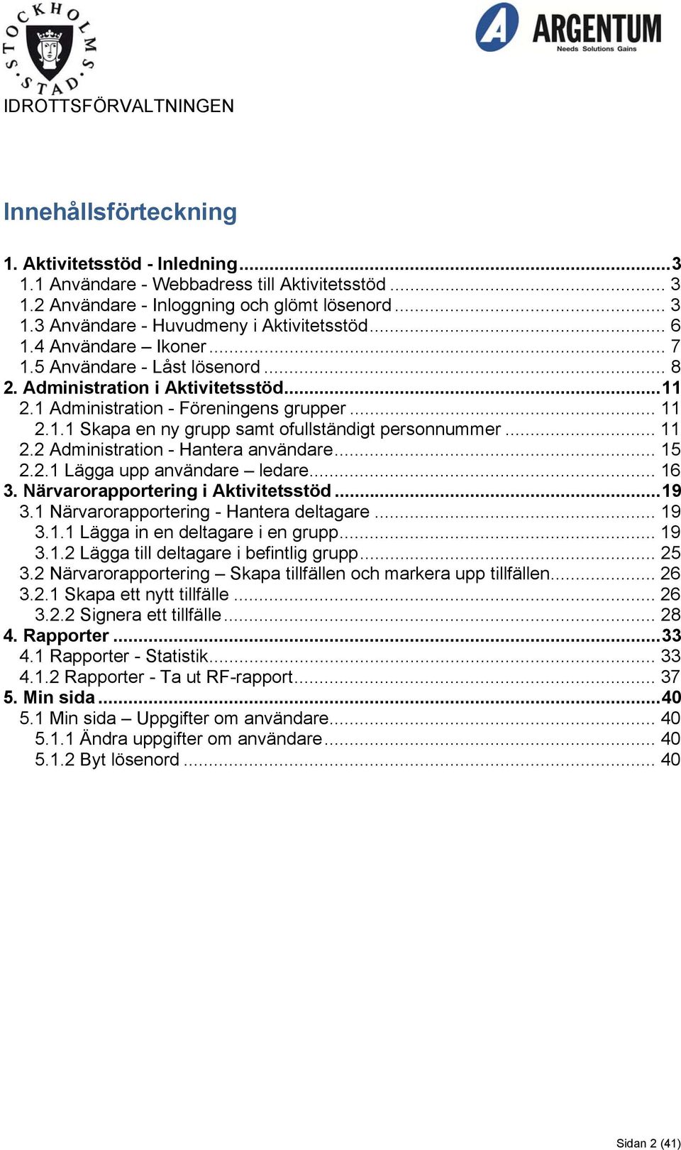 .. 11 2.2 Administration - Hantera användare... 15 2.2.1 Lägga upp användare ledare... 16 3. Närvarorapportering i Aktivitetsstöd... 19 3.1 Närvarorapportering - Hantera deltagare... 19 3.1.1 Lägga in en deltagare i en grupp.