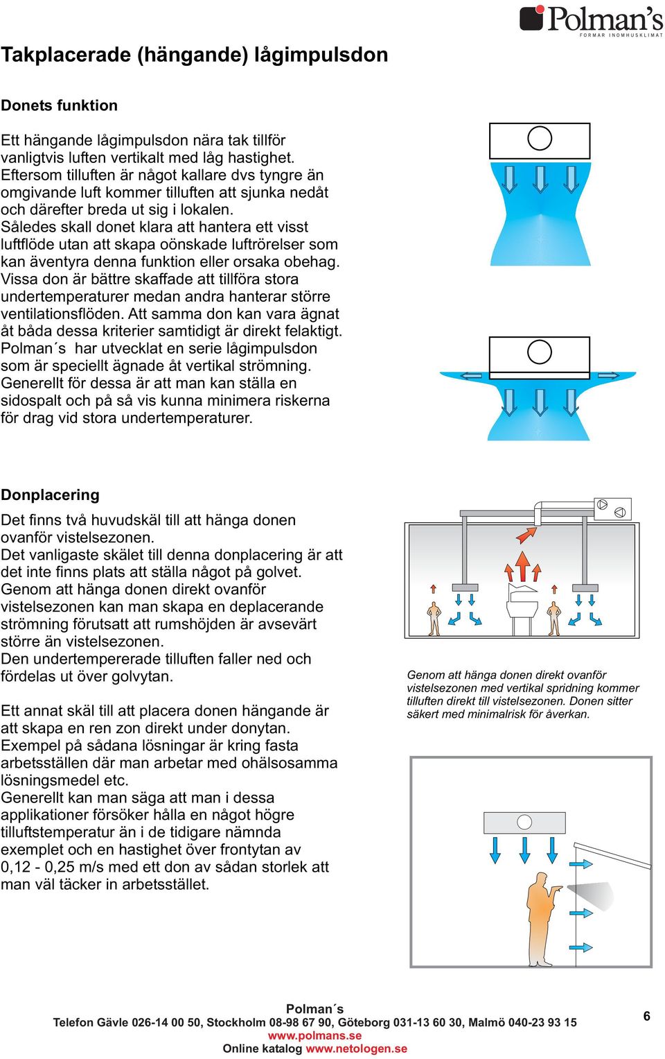 Således skall donet klara att hantera ett visst luftflöde utan att skapa oönskade luftrörelser som kan äventyra denna funktion eller orsaka obehag.