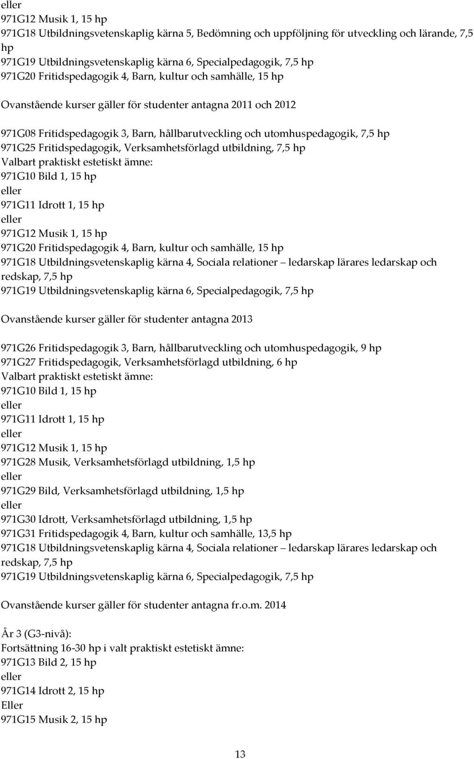 971G25 Fritidspedagogik, Verksamhetsförlagd utbildning, 7,5 hp Valbart praktiskt estetiskt ämne: 971G10 Bild 1, 15 hp 971G11 Idrott 1, 15 hp 971G12 Musik 1, 15 hp 971G20 Fritidspedagogik 4, Barn,