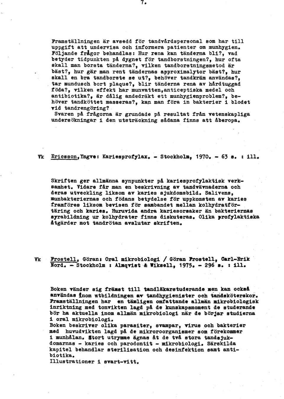 , hur skall en bra tandborste se ut?, behover tandkram anvandas?, tar mundusch bort plaque?, blir tanderna rena av hardtuggad foda?, vilken effekt har munvatten,anticeptiska medel och antibiotika?