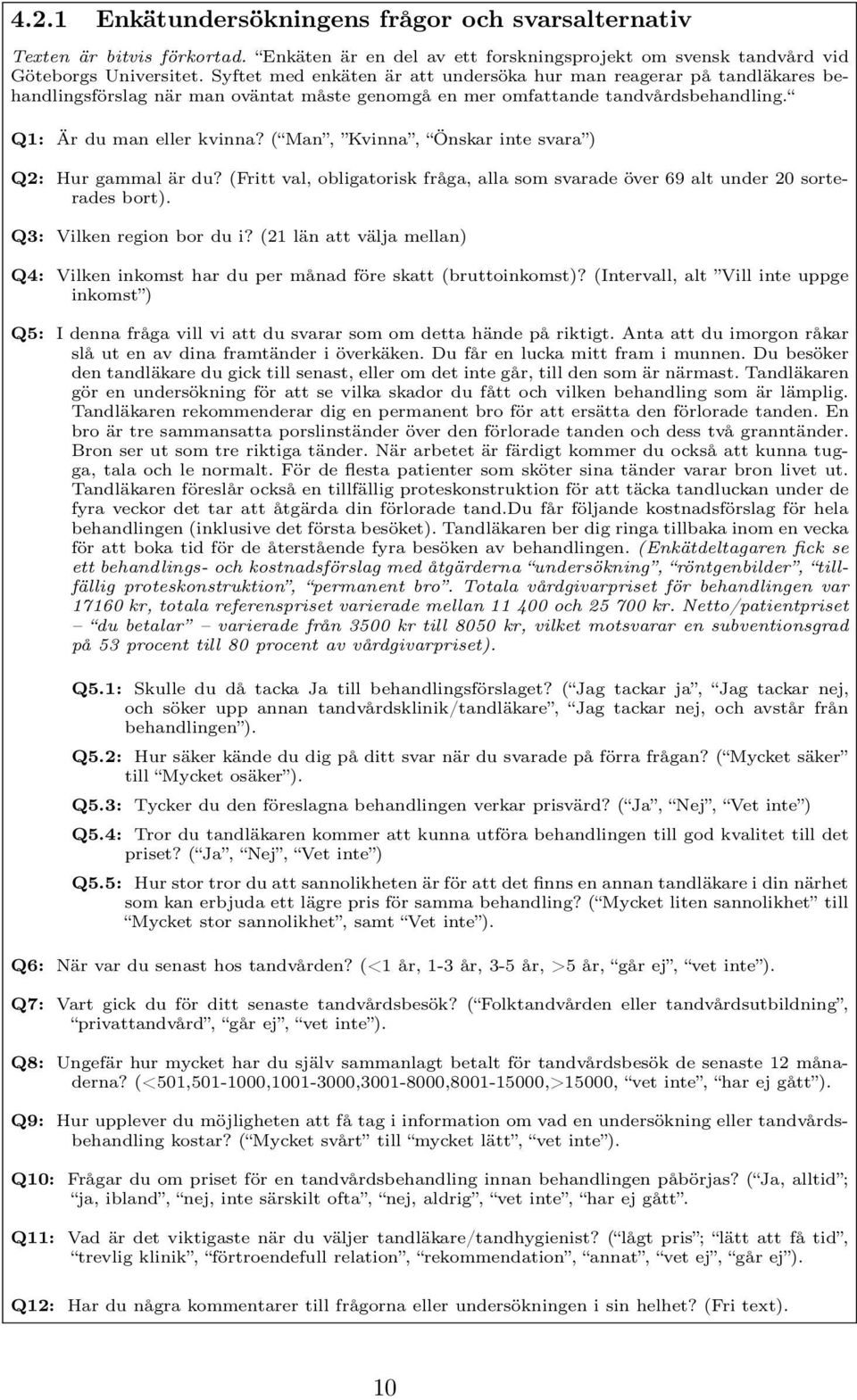 ( Man, Kvinna, Önskar inte svara ) Q2: Hur gammal är du? (Fritt val, obligatorisk fråga, alla som svarade över 69 alt under 20 sorterades bort). Q3: Vilken region bor du i?