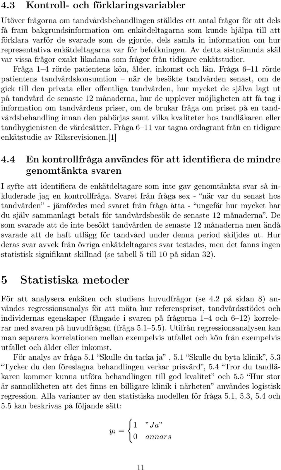 Av detta sistnämnda skäl var vissa frågor exakt likadana som frågor från tidigare enkätstudier. Fråga 1 4 rörde patientens kön, ålder, inkomst och län.