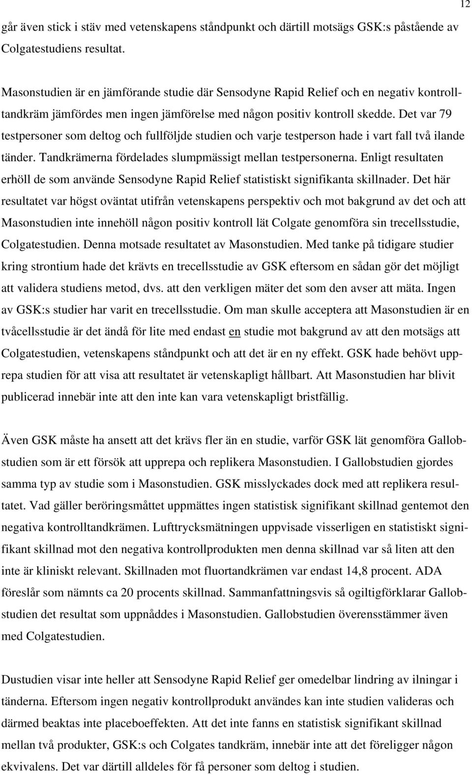 Det var 79 testpersoner som deltog och fullföljde studien och varje testperson hade i vart fall två ilande tänder. Tandkrämerna fördelades slumpmässigt mellan testpersonerna.