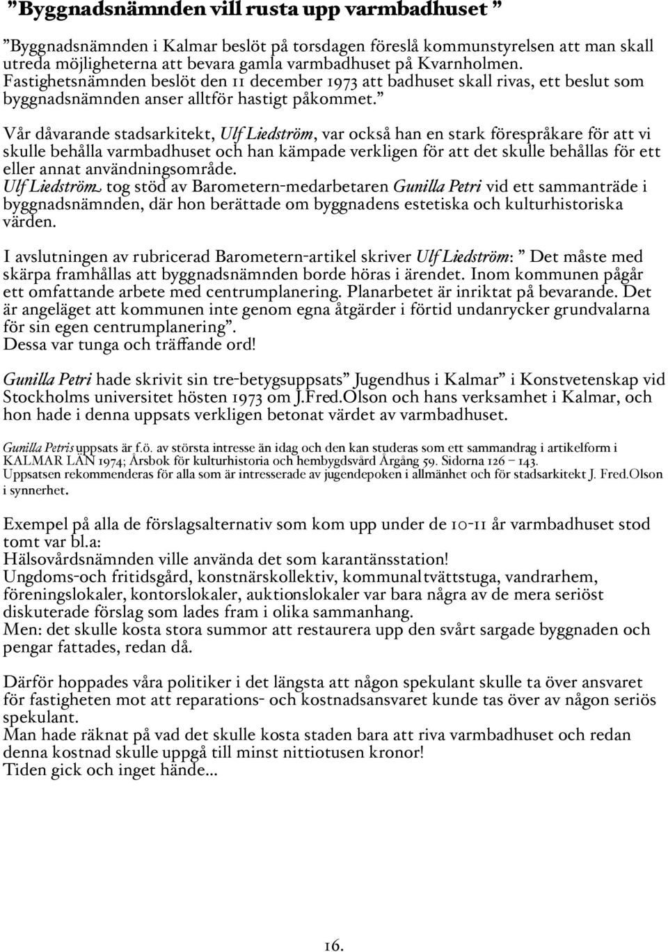 Vår dåvarande stadsarkitekt, Ulf Liedström, var också han en stark förespråkare för att vi skulle behålla varmbadhuset och han kämpade verkligen för att det skulle behållas för ett eller annat