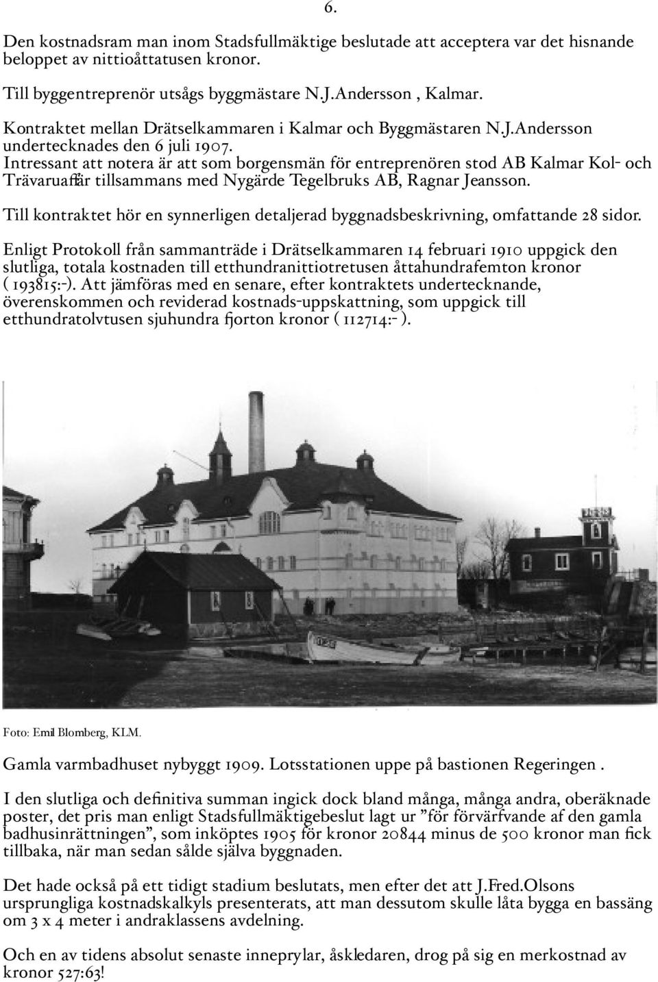 Intressant att notera är att som borgensmän för entreprenören stod AB Kalmar Kol- och Trävaruaffär tillsammans med Nygärde Tegelbruks AB, Ragnar Jeansson.