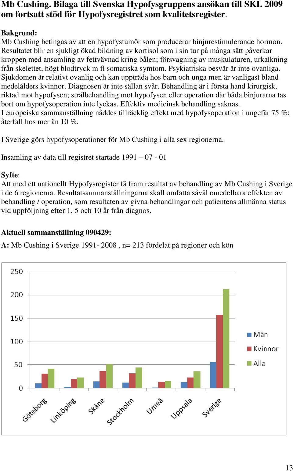 Resultatet blir en sjukligt ökad bildning av kortisol som i sin tur på många sätt påverkar kroppen med ansamling av fettvävnad kring bålen; försvagning av muskulaturen, urkalkning från skelettet,