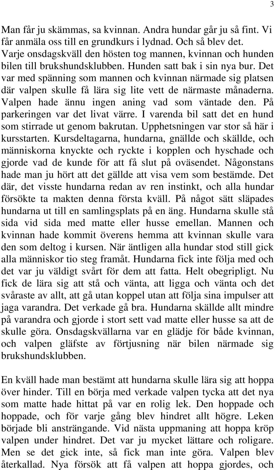 Det var med spänning som mannen och kvinnan närmade sig platsen där valpen skulle få lära sig lite vett de närmaste månaderna. Valpen hade ännu ingen aning vad som väntade den.