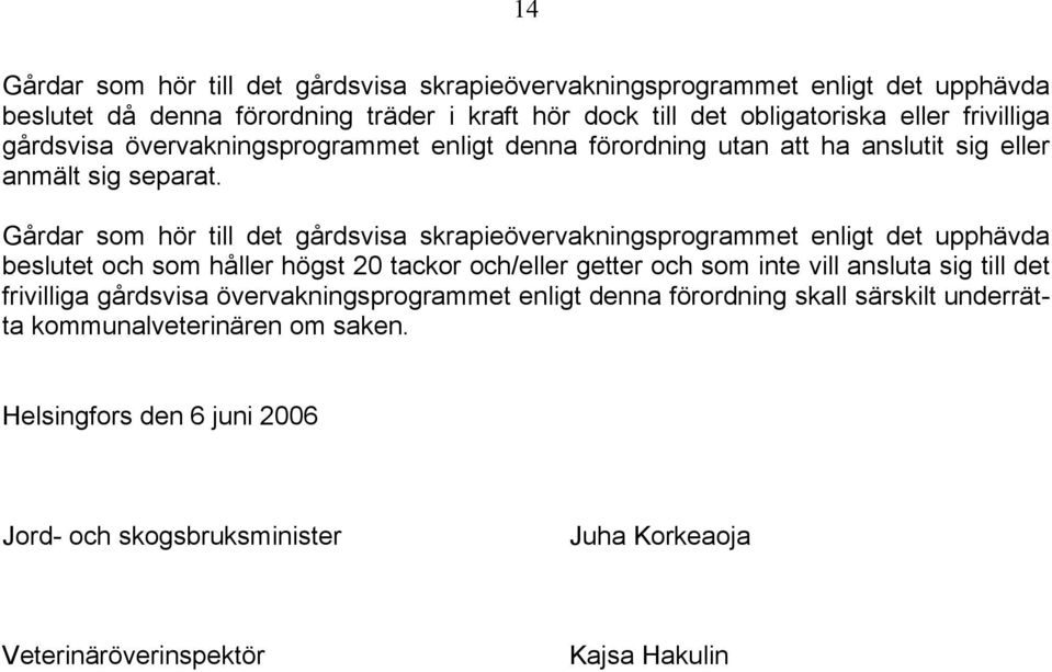 Gårdar som hör till det gårdsvisa skrapieövervakningsprogrammet enligt det upphävda beslutet och som håller högst 20 tackor och/eller getter och som inte vill ansluta sig