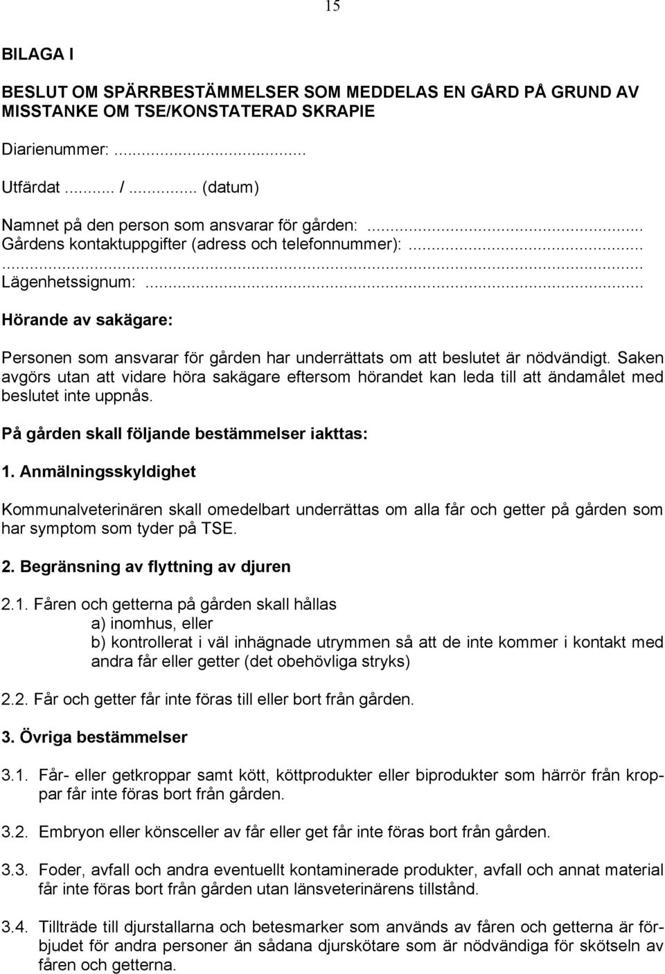 Saken avgörs utan att vidare höra sakägare eftersom hörandet kan leda till att ändamålet med beslutet inte uppnås. På gården skall följande bestämmelser iakttas: 1.