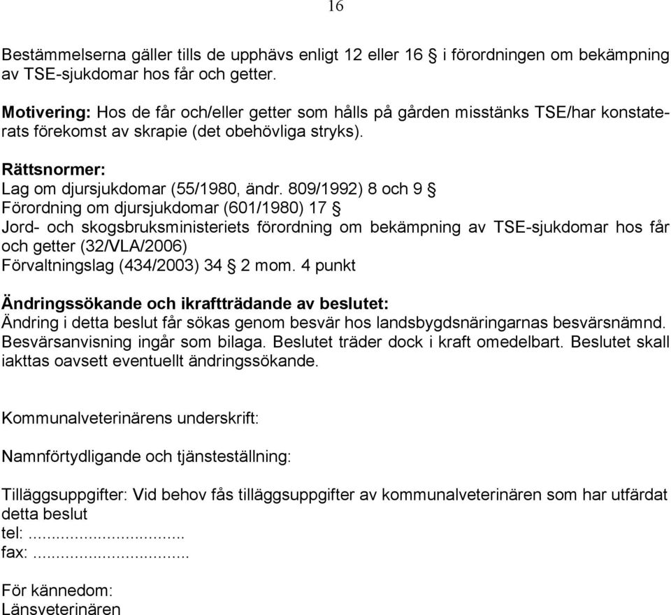 809/1992) 8 och 9 Förordning om djursjukdomar (601/1980) 17 Jord- och skogsbruksministeriets förordning om bekämpning av TSE-sjukdomar hos får och getter (32/VLA/2006) Förvaltningslag (434/2003) 34 2