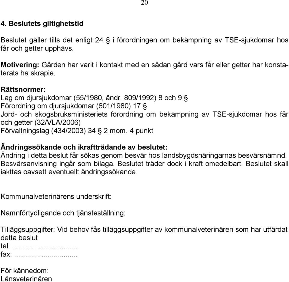 809/1992) 8 och 9 Förordning om djursjukdomar (601/1980) 17 Jord- och skogsbruksministeriets förordning om bekämpning av TSE-sjukdomar hos får och getter (32/VLA/2006) Förvaltningslag (434/2003) 34 2