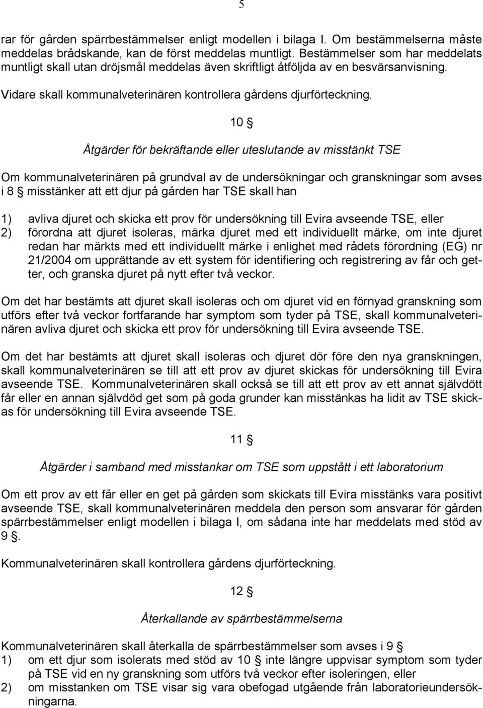 10 Åtgärder för bekräftande eller uteslutande av misstänkt TSE Om kommunalveterinären på grundval av de undersökningar och granskningar som avses i 8 misstänker att ett djur på gården har TSE skall