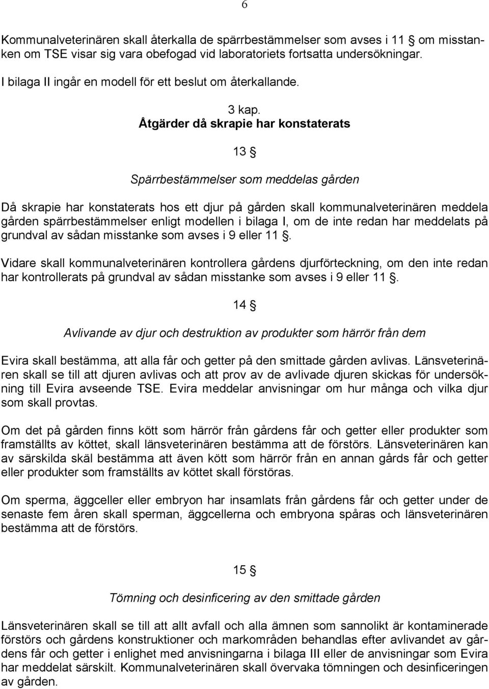 Åtgärder då skrapie har konstaterats 13 Spärrbestämmelser som meddelas gården Då skrapie har konstaterats hos ett djur på gården skall kommunalveterinären meddela gården spärrbestämmelser enligt