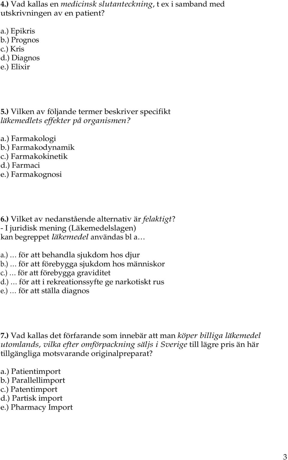 ) Vilket av nedanstående alternativ är felaktigt? - I juridisk mening (Läkemedelslagen) kan begreppet läkemedel användas bl a a.) för att behandla sjukdom hos djur b.