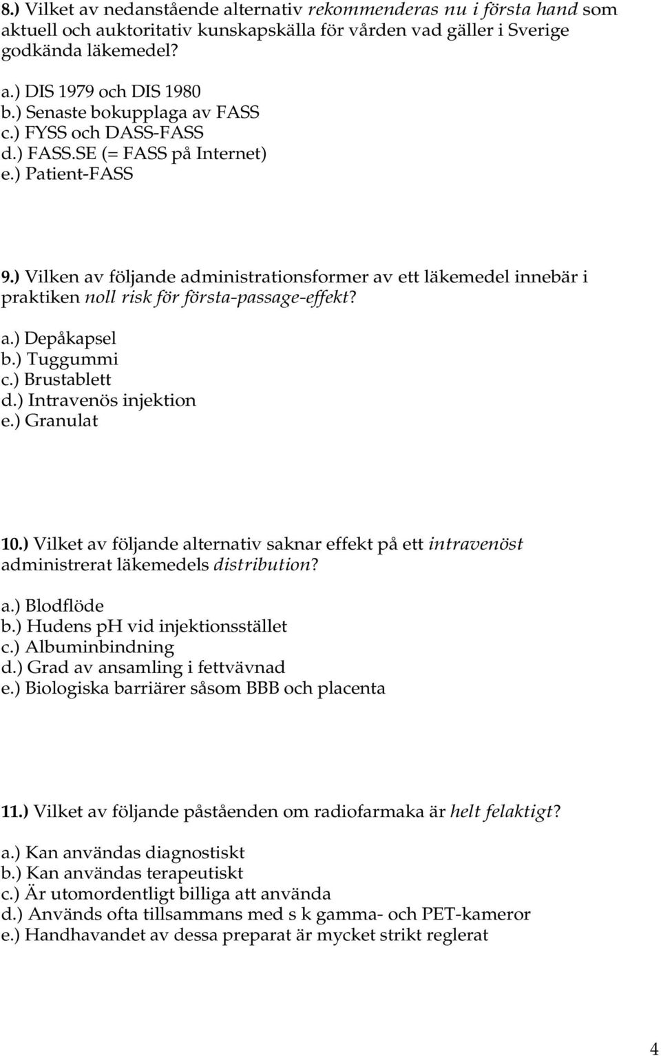 ) Vilken av följande administrationsformer av ett läkemedel innebär i praktiken noll risk för första-passage-effekt? a.) Depåkapsel b.) Tuggummi c.) Brustablett d.) Intravenös injektion e.