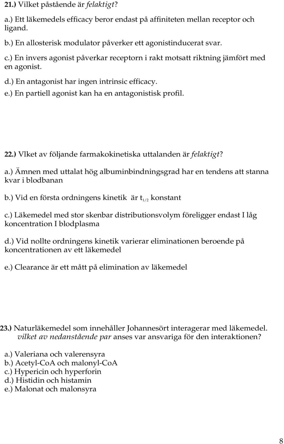 ) Vlket av följande farmakokinetiska uttalanden är felaktigt? a.) Ämnen med uttalat hög albuminbindningsgrad har en tendens att stanna kvar i blodbanan b.