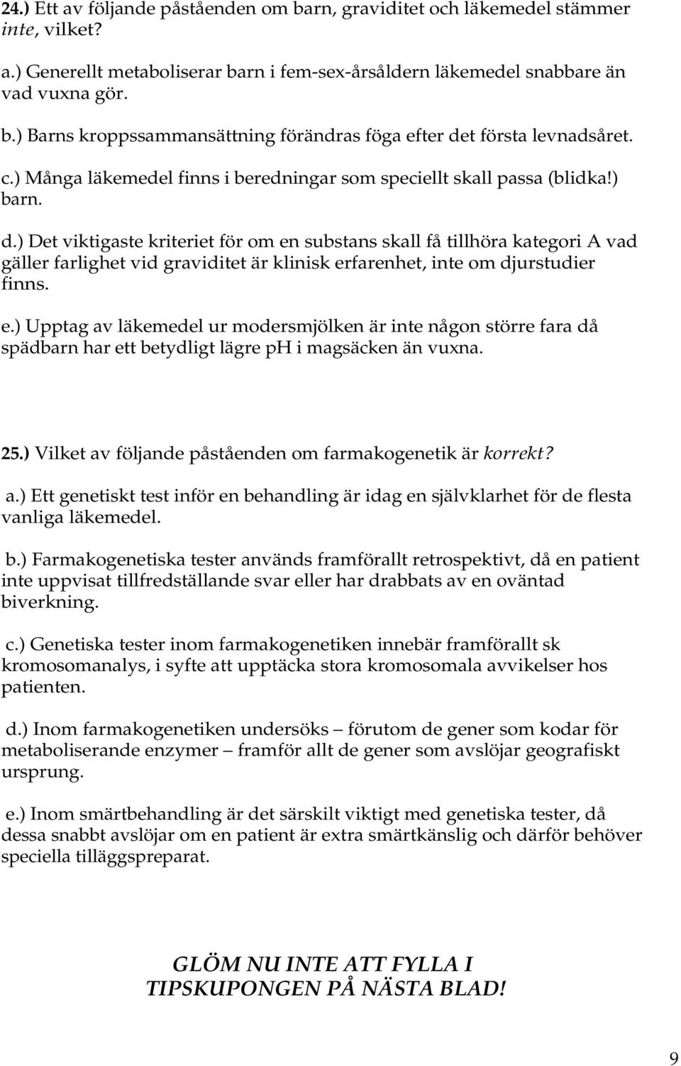 ) Det viktigaste kriteriet för om en substans skall få tillhöra kategori A vad gäller farlighet vid graviditet är klinisk erfarenhet, inte om djurstudier finns. e.) Upptag av läkemedel ur modersmjölken är inte någon större fara då spädbarn har ett betydligt lägre ph i magsäcken än vuxna.