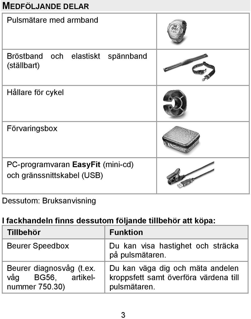 följande tillbehör att köpa: Tillbehör Funktion Beurer Speedbox Du kan visa hastighet och sträcka på pulsmätaren.