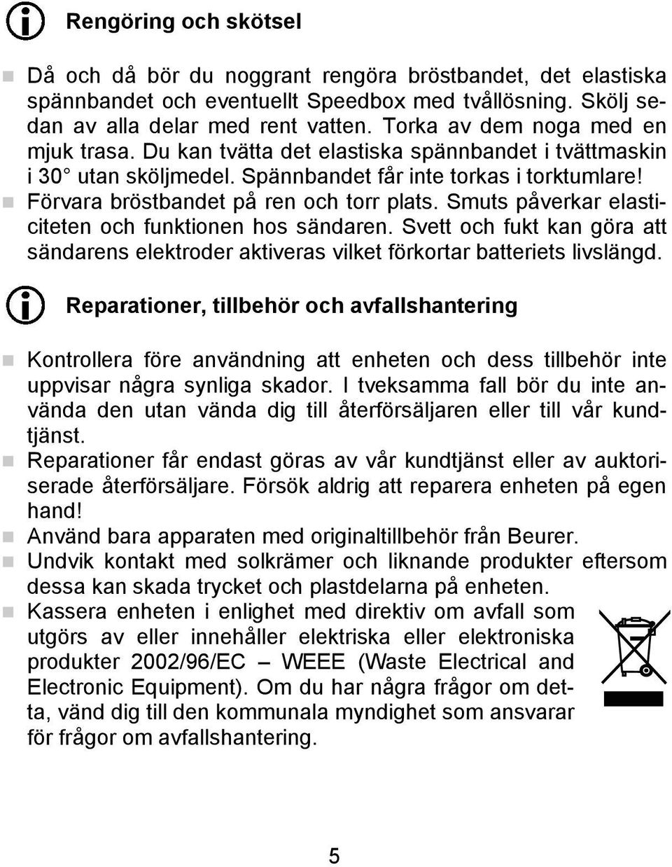 Smuts påverkar elasticiteten och funktionen hos sändaren. Svett och fukt kan göra att sändarens elektroder aktiveras vilket förkortar batteriets livslängd.