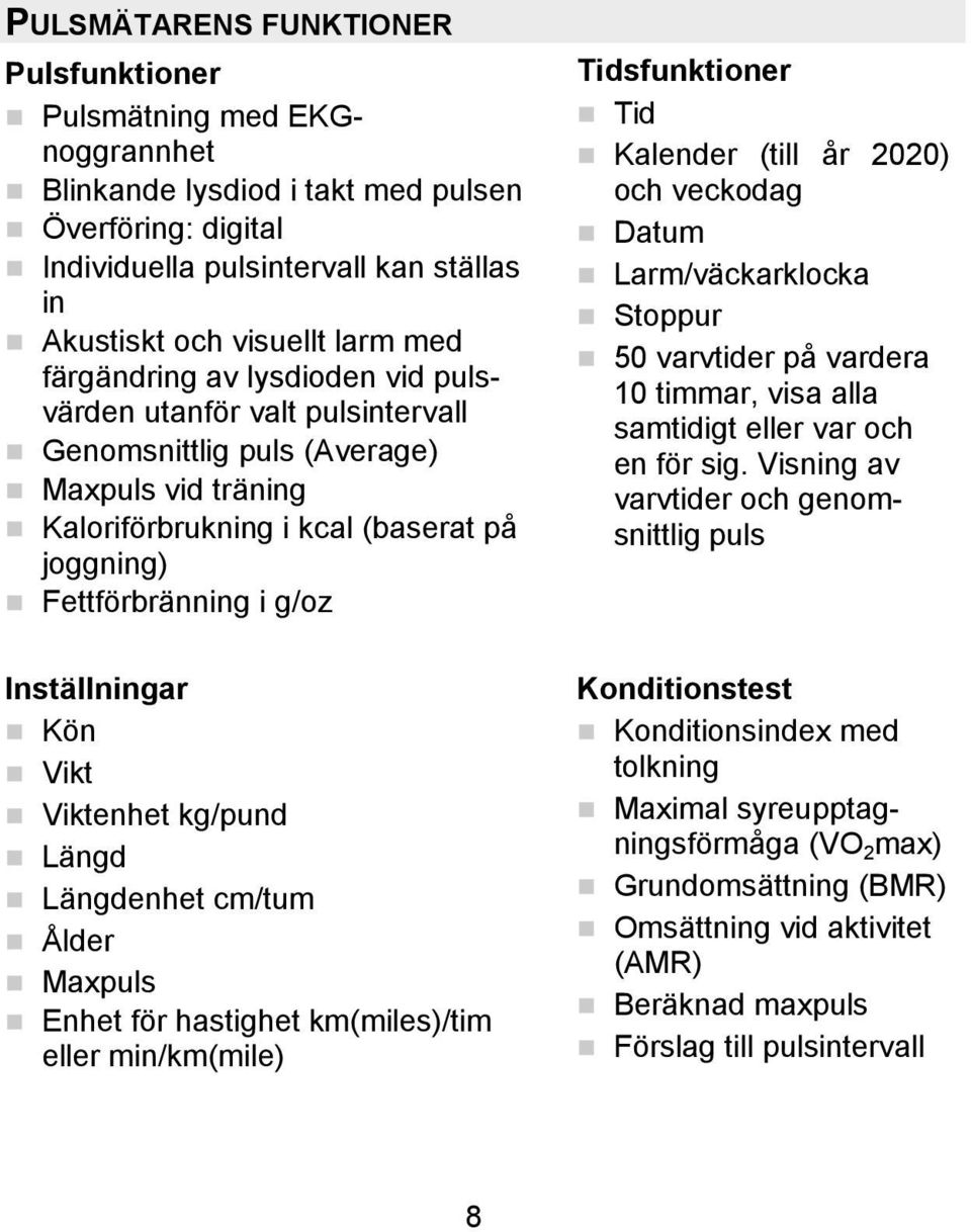 Kön Vikt Viktenhet kg/pund Längd Längdenhet cm/tum Ålder Maxpuls Enhet för hastighet km(miles)/tim eller min/km(mile) Tidsfunktioner Tid Kalender (till år 2020) och veckodag Datum Larm/väckarklocka