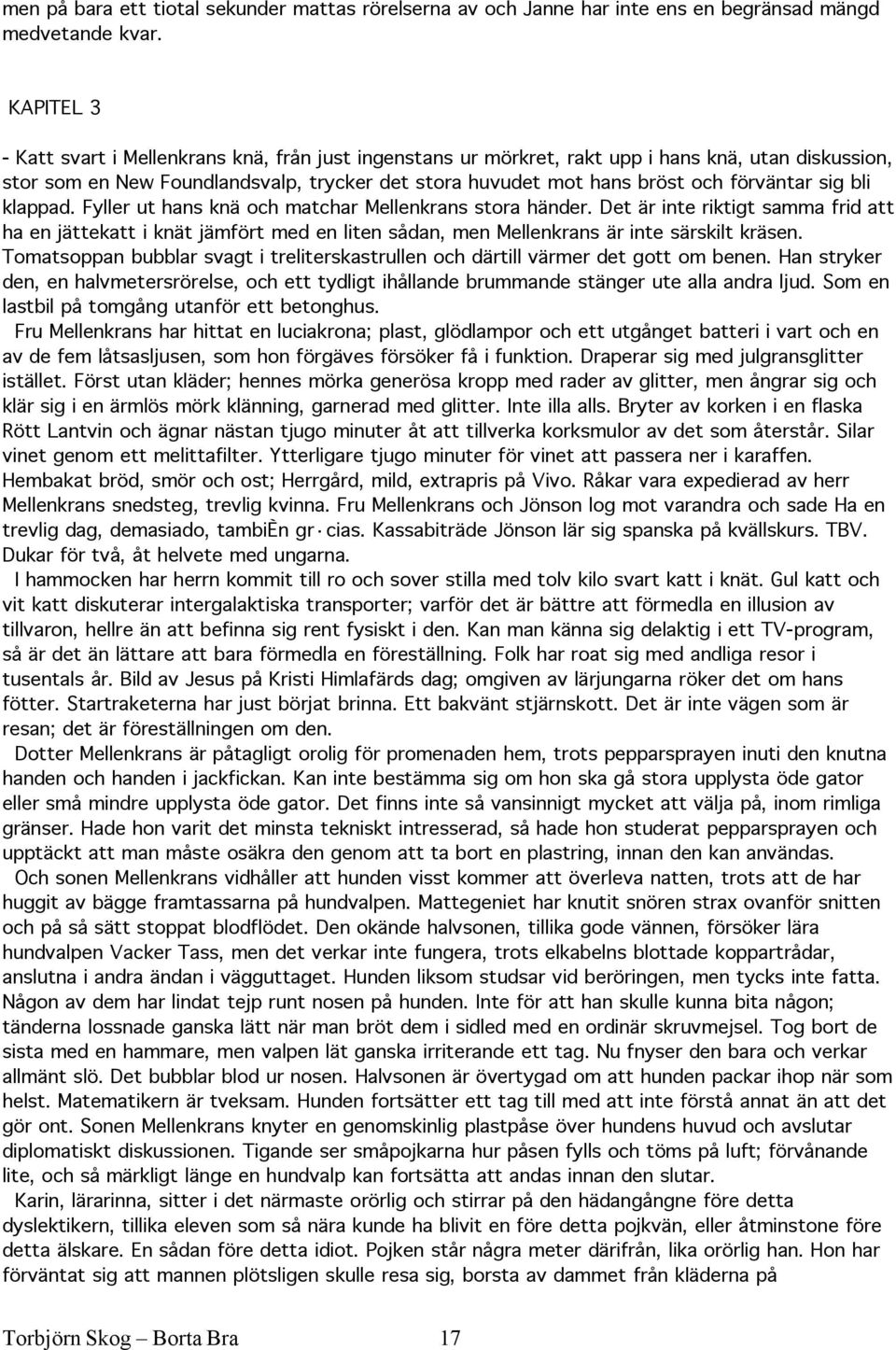 sig bli klappad. Fyller ut hans knä och matchar Mellenkrans stora händer. Det är inte riktigt samma frid att ha en jättekatt i knät jämfört med en liten sådan, men Mellenkrans är inte särskilt kräsen.