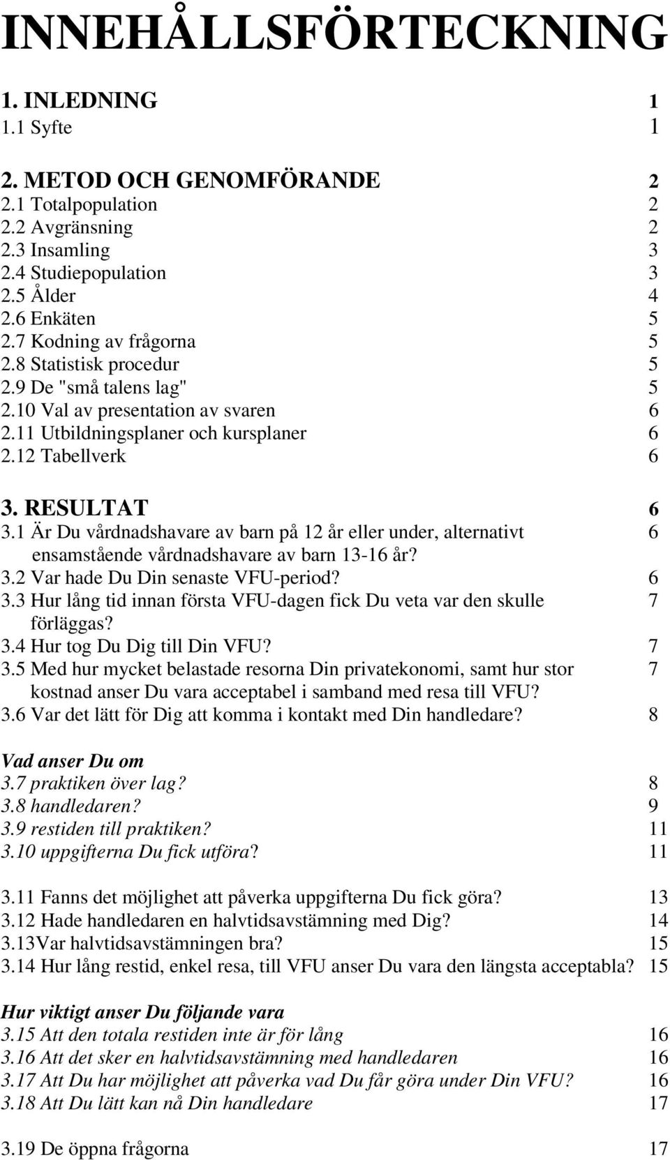 1 Är Du vårdnadshavare av barn på 12 år eller under, alternativt 6 ensamstående vårdnadshavare av barn 13-16 år? 3.2 Var hade Du Din senaste VFU-period? 6 3.