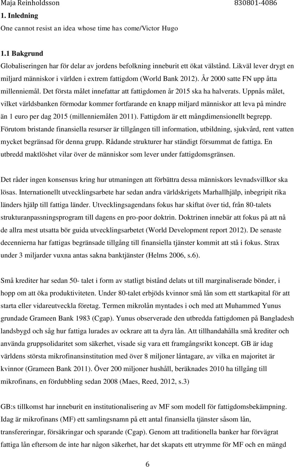 Uppnås målet, vilket världsbanken förmodar kommer fortfarande en knapp miljard människor att leva på mindre än 1 euro per dag 2015 (millenniemålen 2011). Fattigdom är ett mångdimensionellt begrepp.