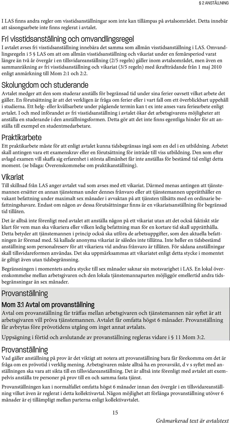 Omvandlingsregeln i 5 LAS om att om allmän visstidsanställning och vikariat under en femårsperiod varat längre än två år övergår i en tillsvidareanställning (2/5 regeln) gäller inom avtalsområdet,