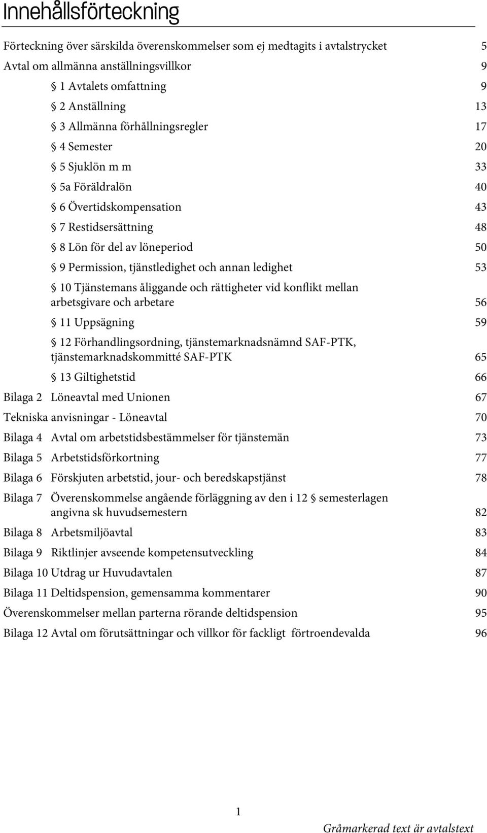 53 10 Tjänstemans åliggande och rättigheter vid konflikt mellan arbetsgivare och arbetare 56 11 Uppsägning 59 12 Förhandlingsordning, tjänstemarknadsnämnd SAF-PTK, tjänstemarknadskommitté SAF-PTK 65