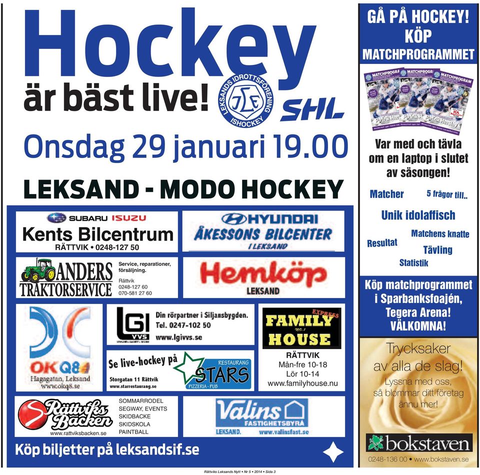 00 Omgång 1 Leksands IF Brynäs IF FINA PRISER! Se annons! MATCHVÄRD DALARNA Patrik Hersley Matchens Profil Lagen Statistik Unik idolaffisch i mitten Matcher TÄVLING Varje hemmamatch! FINA PRISER! Se annons! MATCHPROGRAM Matchprogrammet i Tegera Arena 2013-2014 TÄVLING FINA PRISER!