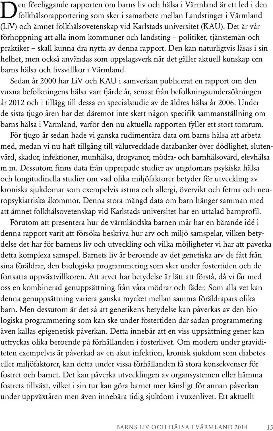 Den kan naturligtvis läsas i sin helhet, men också användas som uppslagsverk när det gäller aktuell kunskap om barns hälsa och livsvillkor i Värmland.