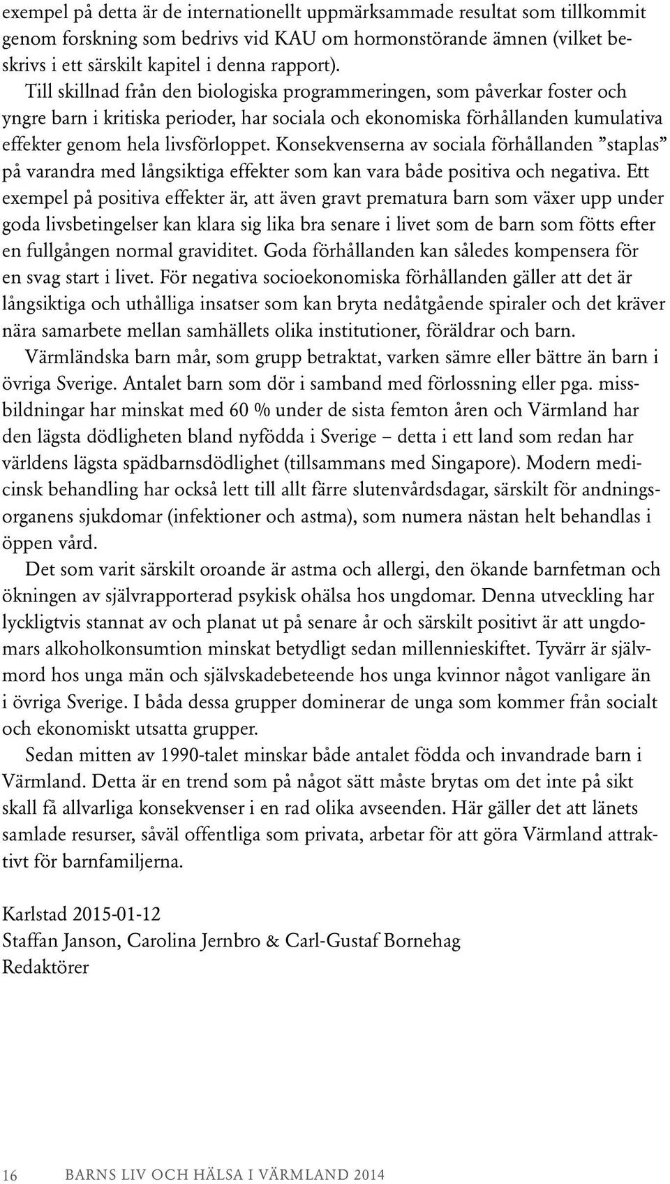 Konsekvenserna av sociala förhållanden staplas på varandra med långsiktiga effekter som kan vara både positiva och negativa.