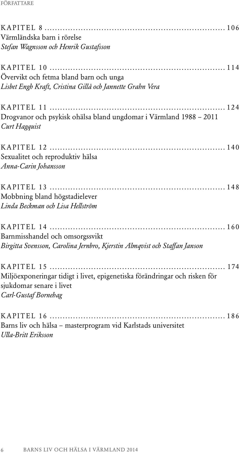 .. 124 Drogvanor och psykisk ohälsa bland ungdomar i Värmland 1988 2011 Curt Hagquist KAPITEL 12... 140 Sexualitet och reproduktiv hälsa Anna-Carin Johansson KAPITEL 13.