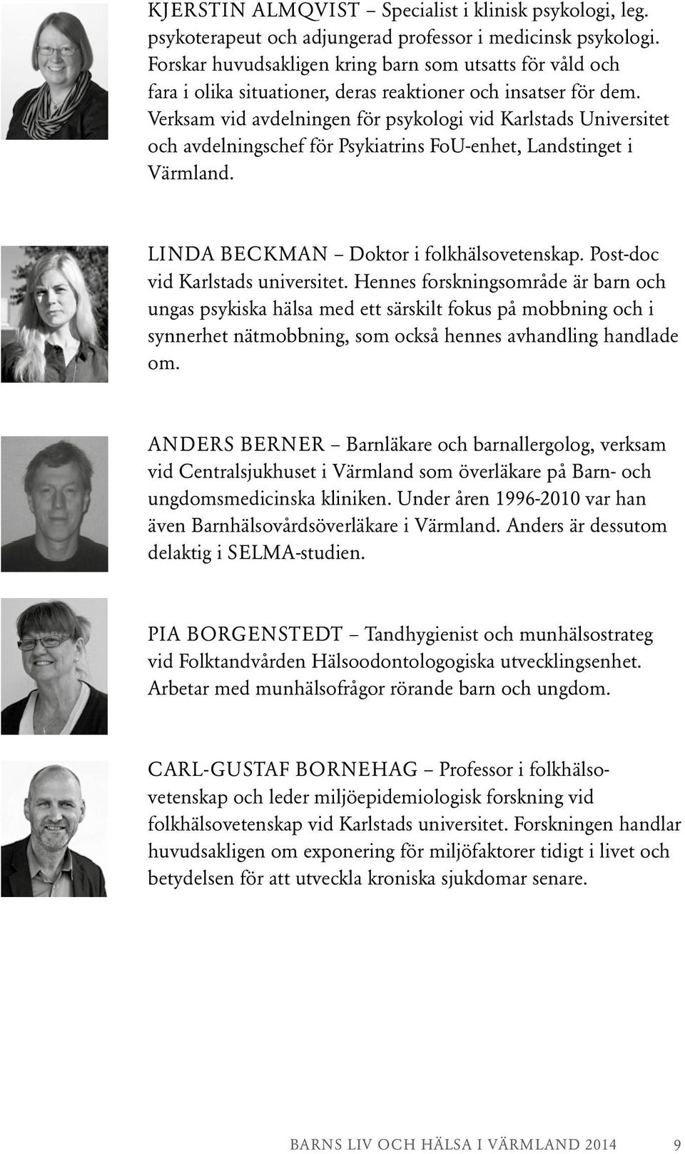 Verksam vid avdelningen för psykologi vid Karlstads Universitet och avdelningschef för Psykiatrins FoU-enhet, Landstinget i Värmland. LINDA BECKMAN Doktor i folkhälsovetenskap.