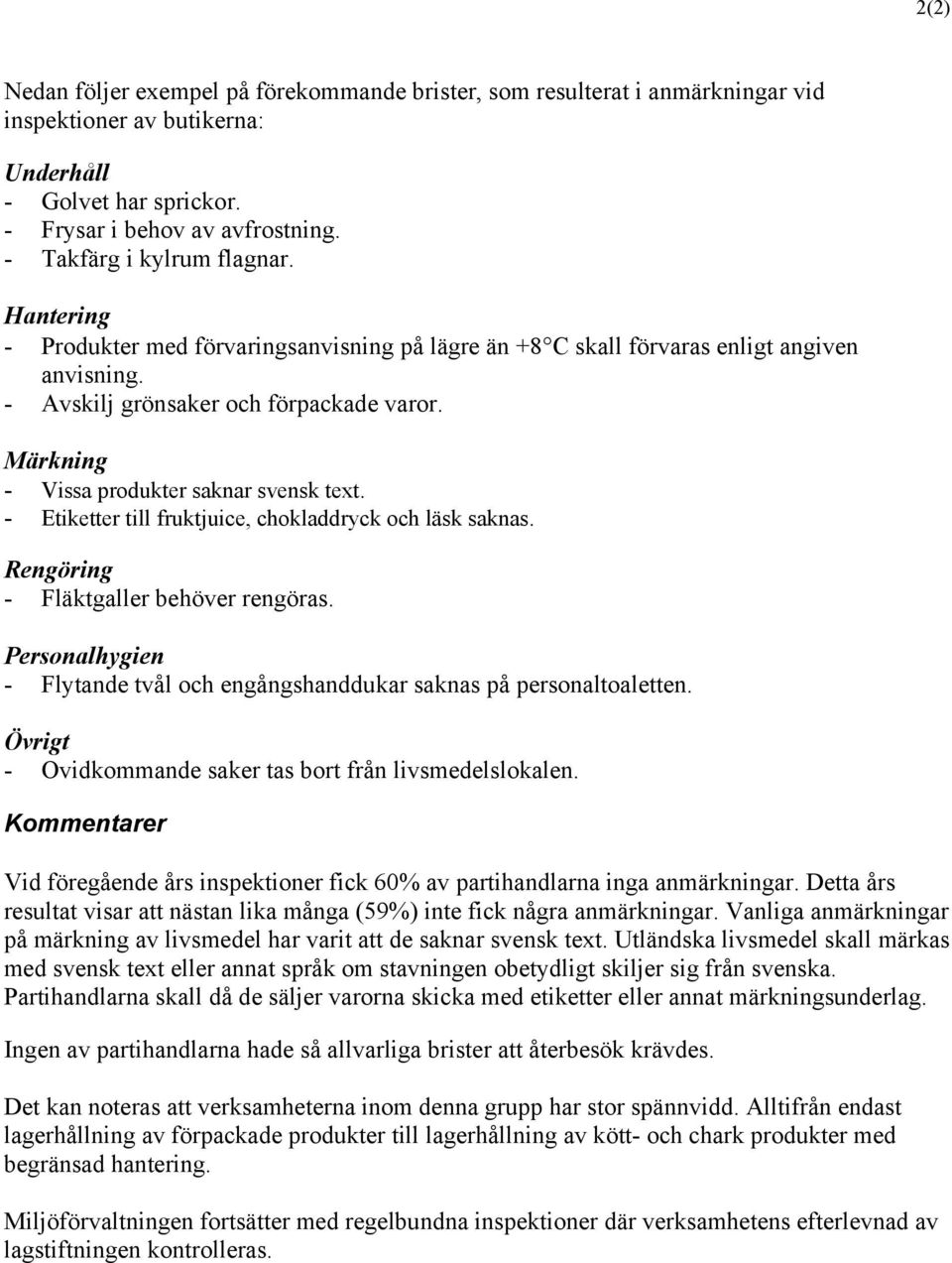 - Etiketter till fruktjuice, chokladdryck och läsk saknas. Rengöring - Fläktgaller behöver rengöras. - Flytande tvål och engångshanddukar saknas på personaltoaletten.