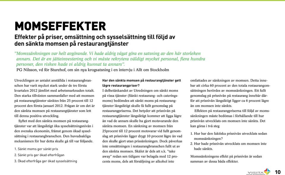 Det är en jätteinvestering och vi måste rekrytera väldigt mycket personal, flera hundra personer, den risken hade vi aldrig kunnat ta annars.