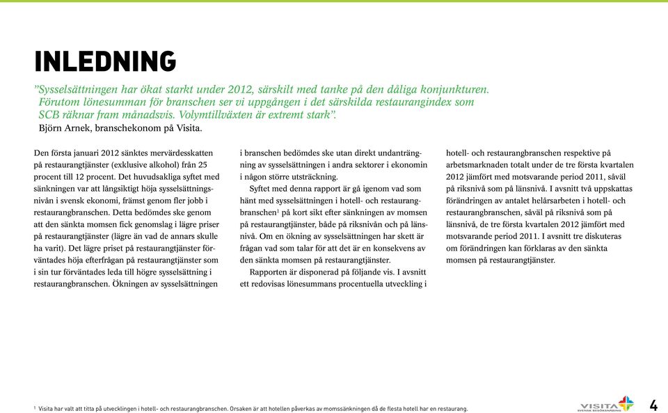 Den första januari 2012 sänktes mervärdesskatten på restaurangtjänster (exklusive alkohol) från 25 procent till 12 procent.