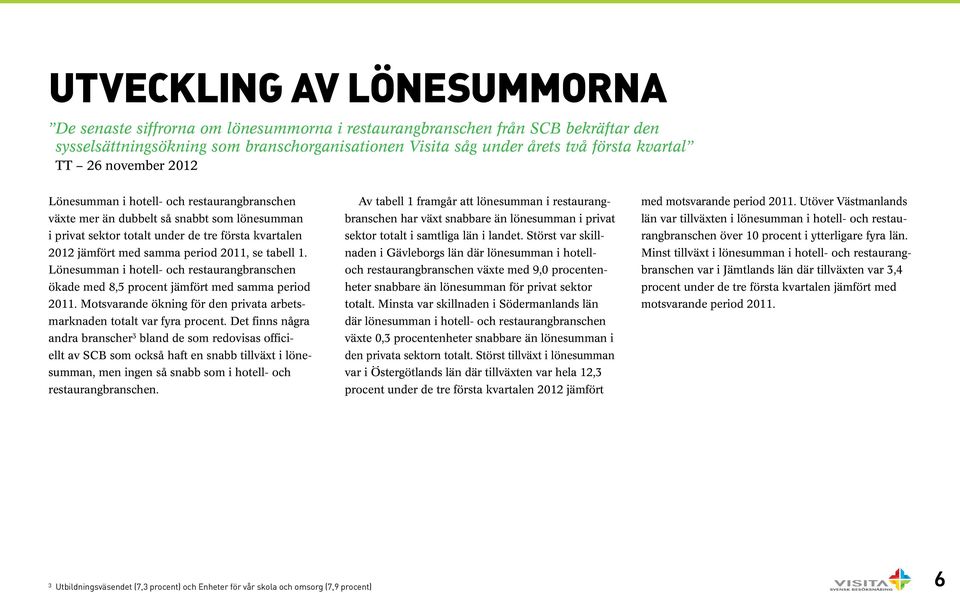 se tabell 1. Lönesumman i hotell- och restaurangbranschen ökade med 8,5 procent jämfört med samma period 2011. Motsvarande ökning för den privata arbetsmarknaden totalt var fyra procent.