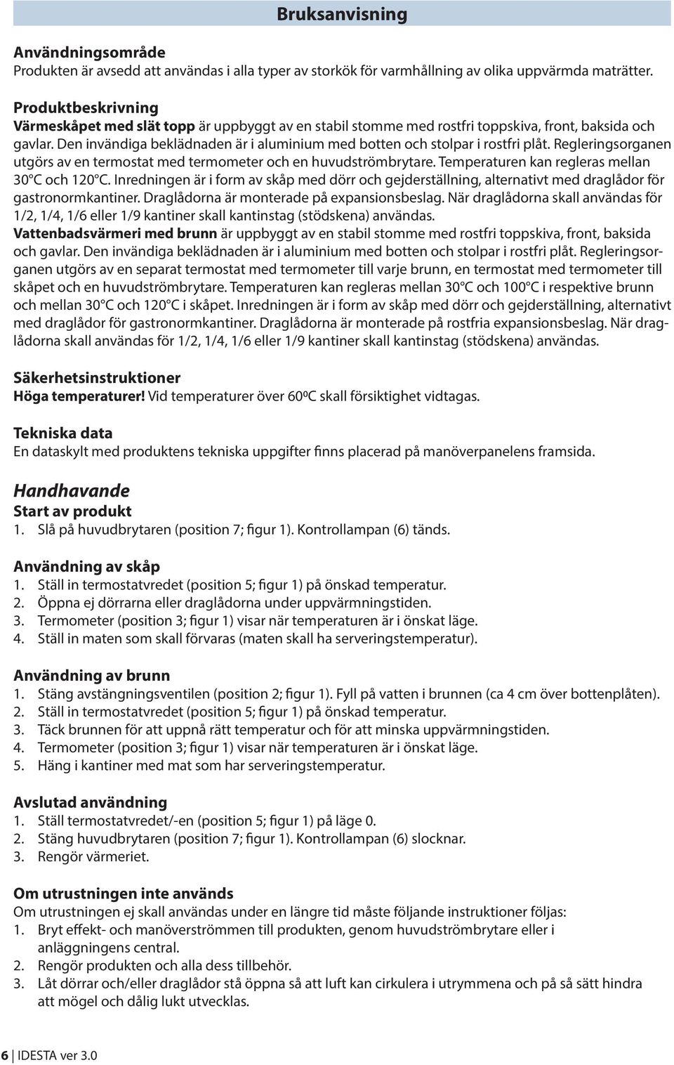 Den invändiga beklädnaden är i aluminium med botten och stolpar i rostfri plåt. Regleringsorganen utgörs av en termostat med termometer och en huvudströmbrytare.