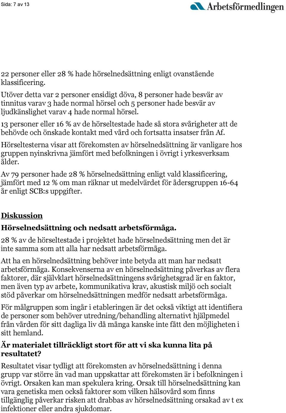 13 personer eller 16 % av de hörseltestade hade så stora svårigheter att de behövde och önskade kontakt med vård och fortsatta insatser från Af.