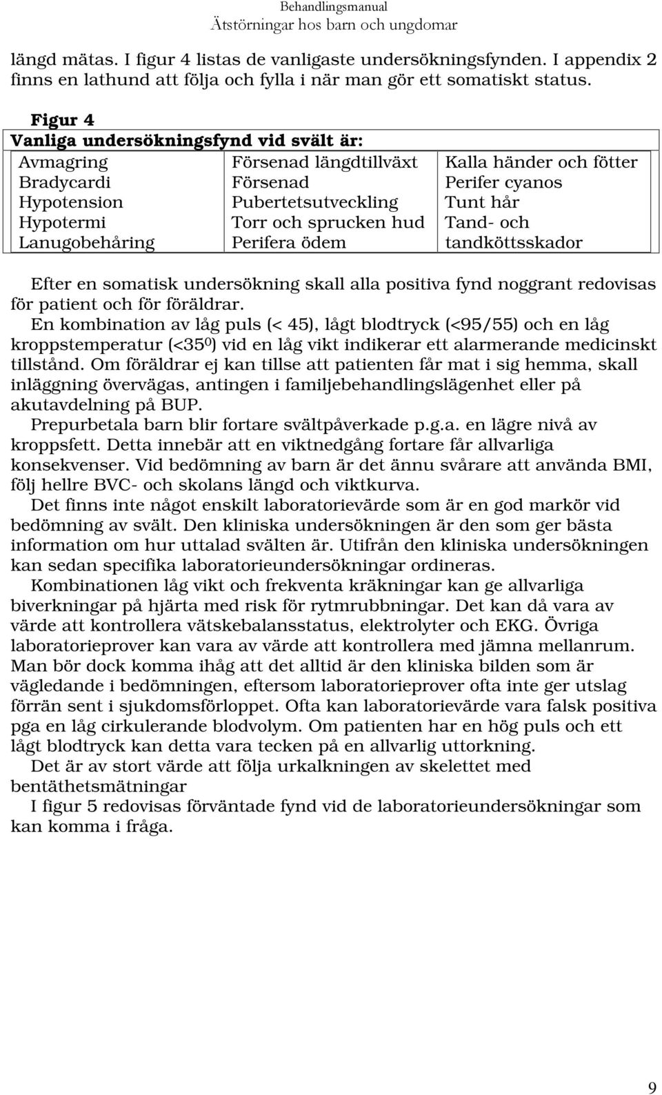 händer och fötter Perifer cyanos Tunt hår Tand- och tandköttsskador Efter en somatisk undersökning skall alla positiva fynd noggrant redovisas för patient och för föräldrar.