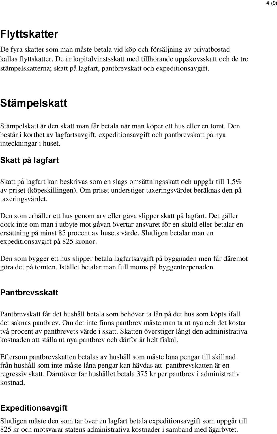 Stämpelskatt Stämpelskatt är den skatt man får betala när man köper ett hus eller en tomt. Den består i korthet av lagfartsavgift, expeditionsavgift och pantbrevskatt på nya inteckningar i huset.
