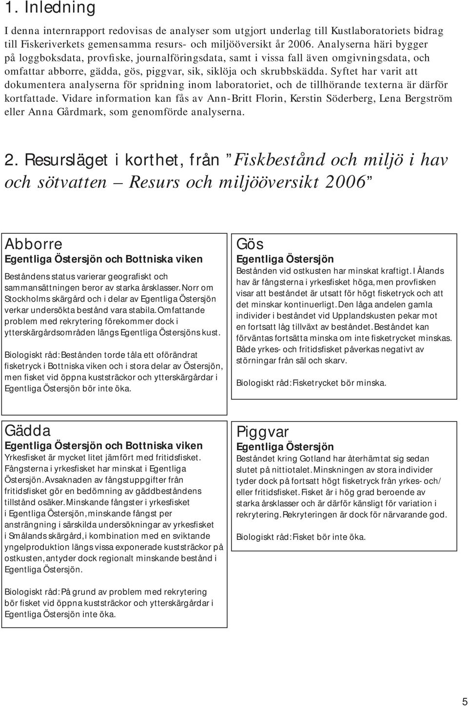 Syftet har varit att dokumentera analyserna för spridning inom laboratoriet, och de tillhörande texterna är därför kortfattade.