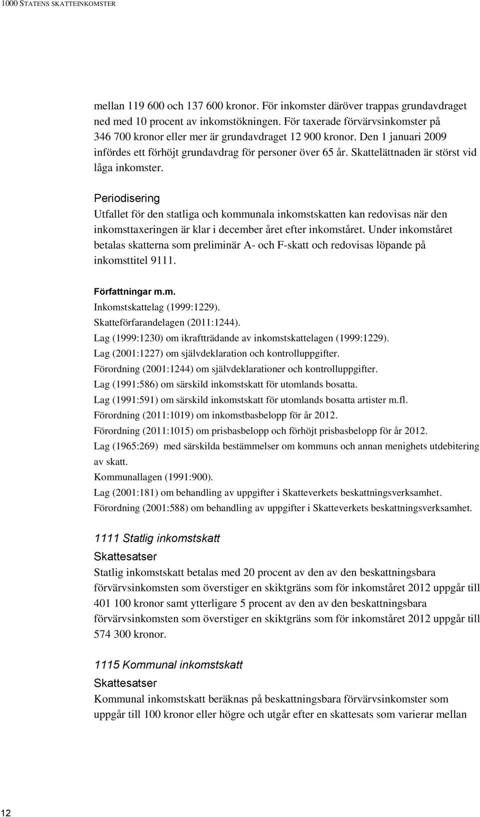 Skattelättnaden är störst vid låga inkomster. Periodisering Utfallet för den statliga och kommunala inkomstskatten kan redovisas när den inkomsttaxeringen är klar i december året efter inkomståret.