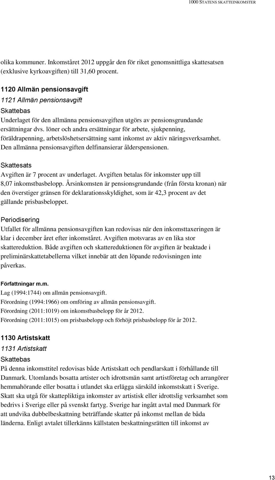 löner och andra ersättningar för arbete, sjukpenning, föräldrapenning, arbetslöshetsersättning samt inkomst av aktiv näringsverksamhet. Den allmänna pensionsavgiften delfinansierar ålderspensionen.