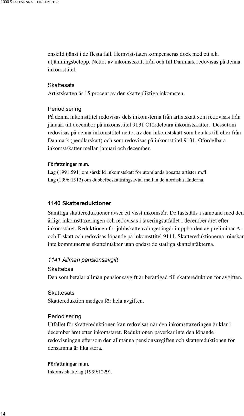 Periodisering På denna inkomsttitel redovisas dels inkomsterna från artistskatt som redovisas från januari till december på inkomsttitel 9131 Ofördelbara inkomstskatter.