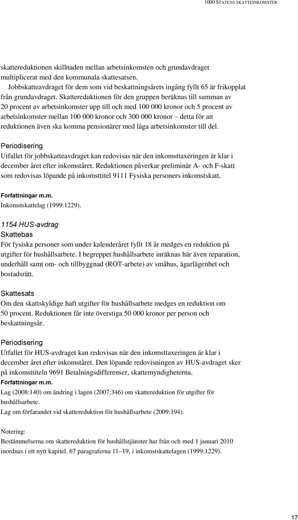 Skattereduktionen för den gruppen beräknas till summan av 20 procent av arbetsinkomster upp till och med 100 000 kronor och 5 procent av arbetsinkomster mellan 100 000 kronor och 300 000 kronor detta