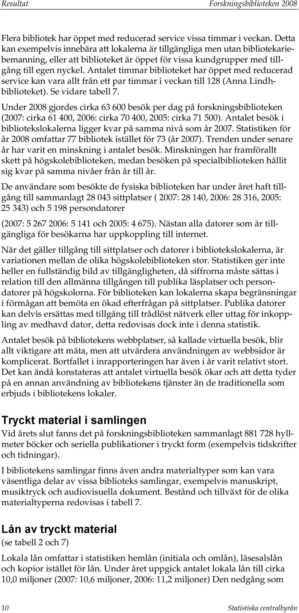 Antalet timmar biblioteket har öppet med reducerad service kan vara allt från ett par timmar i veckan till 128 (Anna Lindhbiblioteket). Se vidare tabell 7.